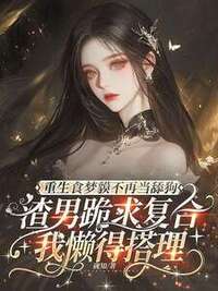 重生食梦貘不再当舔狗，渣男跪求复合我懒得搭理在线阅读