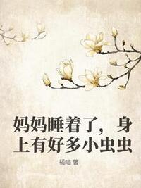 妈妈睡着了，身上有好多小虫虫在线阅读