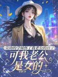 资助的学妹怀了我老公的孩子，可我老公是女的在线阅读