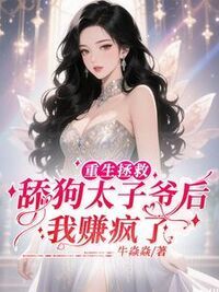 重生拯救舔狗太子爷后，我赚疯了在线阅读