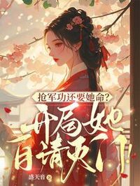 抢军功还要她命？开局她自请灭门！在线阅读