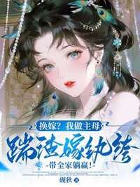 换嫁？我做主母踹渣嫁纨绔，带全家躺赢！在线阅读