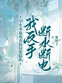 学生举报我查寝侵犯隐私，我反手断水断电在线阅读