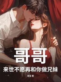 哥哥，来世不愿再和你做兄妹在线阅读