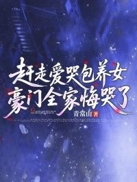 赶走爱哭包养女，豪门全家悔哭了在线阅读