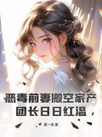 恶毒前妻搬空家产，团长日日红温在线阅读