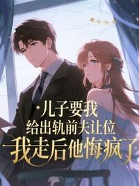儿子要我给出轨前夫让位，我走后他悔疯了在线阅读