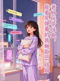 爸妈玩带球跑，能看见弹幕的我婉拒BE结局在线阅读