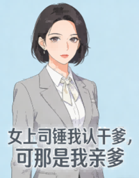 女上司锤我认干爹，可那是我亲爹在线阅读