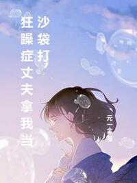 狂躁症丈夫拿我当沙袋打在线阅读