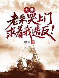 大明：老朱哭上门，求着我造反！在线阅读