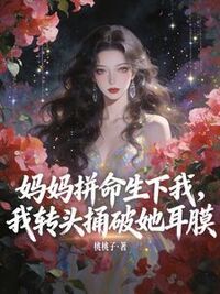 妈妈拼命生下我，我转头捅破她耳膜在线阅读
