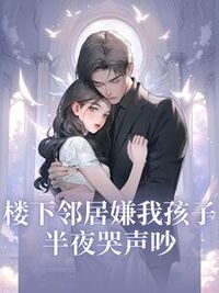楼下邻居嫌我孩子半夜哭声吵在线阅读