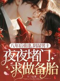 八年后重逢，阴湿男主夜夜堵门求做备胎在线阅读
