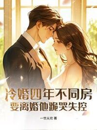 冷婚四年不同房，要离婚他跪哭失控在线阅读