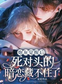 炮灰觉醒后，死对头的暗恋藏不住了在线阅读