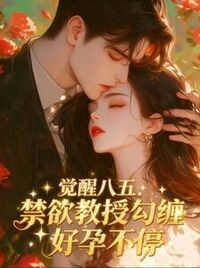 觉醒八五：禁欲教授勾缠好孕不停在线阅读