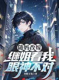 随妈改嫁，继姐看我眼神不对在线阅读