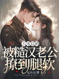 八零后妈，被糙汉老公撩到腿软在线阅读