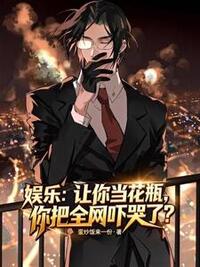 娱乐：让你当花瓶，你把全网吓哭了？在线阅读