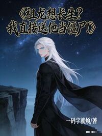 祖龙想长生？我直接送他当僵尸！在线阅读