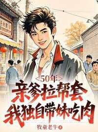 50年，亲爹拉帮套，我独自带妹吃肉在线阅读