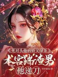 死对头他病娇又绿茶，本宫踹渣男他递刀在线阅读