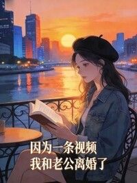 因为一条视频，我和老公离婚了在线阅读