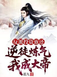 反派投资返还，逆徒炼气我成大帝在线阅读