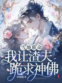 雪地催命，我让渣夫跪求神佛！在线阅读