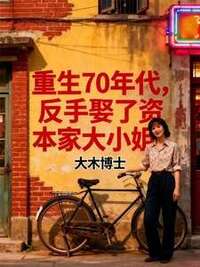 重生70年代，反手娶了资本家大小姐！在线阅读