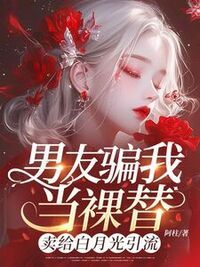 男友骗我当裸替，卖给白月光引流在线阅读