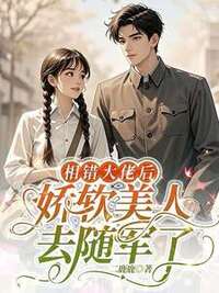 相错大佬后，娇软美人去随军了在线阅读