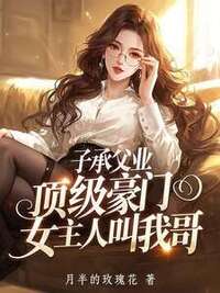 子承父业，顶级豪门女主人叫我哥在线阅读