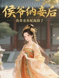 侯爷纳妾后，我带着原配跑路了在线阅读