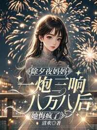 除夕夜妈妈一炮三响八万八后，她悔疯了在线阅读