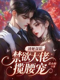 诱她深陷，禁欲大佬揽腰宠在线阅读