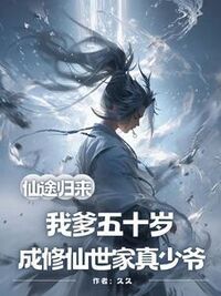 仙途归来，我爹五十岁成修仙世家真少爷在线阅读