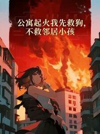 公寓起火我先救狗，不救邻居小孩在线阅读