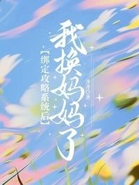 绑定攻略系统后，我换妈妈了在线阅读