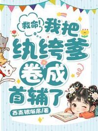 救命！我把纨绔爹卷成首辅了！在线阅读