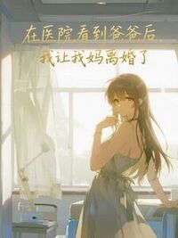 在医院看到爸爸后，我让我妈离婚了在线阅读