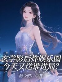 玄学影后炸娱乐圈！今天又送谁进局？在线阅读