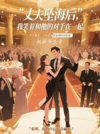 丈夫坠海后，我笑着和他的对手在一起在线阅读