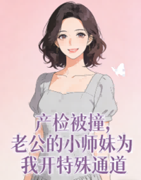 产检被撞，老公的小师妹为我开特殊通道在线阅读