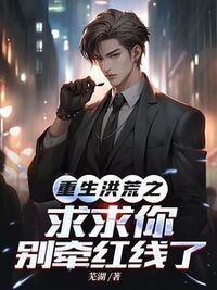 重生洪荒之求求你别牵红线了在线阅读