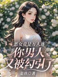 恶女竟是万人迷，你男人又被勾引了在线阅读