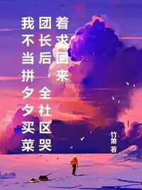 我不当拼夕夕买菜团长后，全社区哭着求回来在线阅读