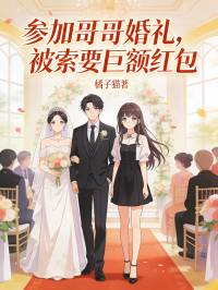 参加哥哥婚礼，被索要巨额红包在线阅读