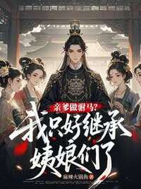 亲爹做驸马？我只好继承姨娘们了在线阅读